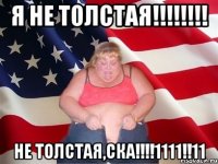 Я НЕ ТОЛСТАЯ!!!!!!!! НЕ ТОЛСТАЯ,СКА!!!!1111!!11