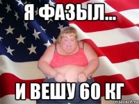 Я фазыл... И вешу 60 кг