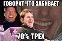 говорит что забивает 70% трех