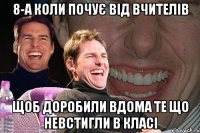 8-а коли почує від вчителів щоб доробили вдома те що невстигли в класі