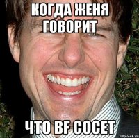 Когда Женя говорит Что bf сосет