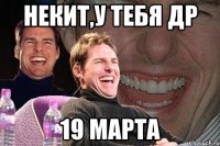 Некит,у тебя др 19 марта