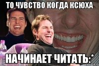 то чувство когда ксюха начинает читать:*