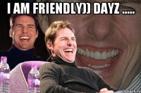 I am friendly)) dayz ..... 