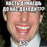 насть думаешь до нас доходит?? а??