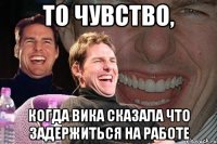 То чувство, когда Вика сказала что задержиться на работе