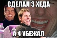 Сделал 3 хеда а 4 убежал