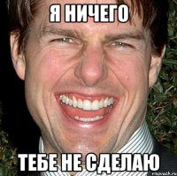 Я ничего тебе не сделаю