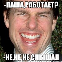 -Паша,работает? -Не,не,не слышал