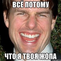 всё потому что я твоя жопа