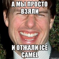 А мы просто взяли и отжали ICE CAMEL