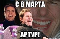 С 8 Марта Артур!