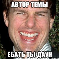 Автор темы ебать ты даун