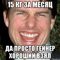 15 кг за месяц Да просто гейнер хороший взял