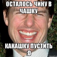 Осталось чину в чашку какашку пустить :D