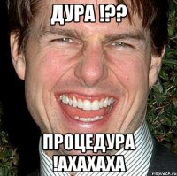 Дура !?? Процедура !Ахахаха