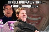 Привет Илюха Шутник Гулять пойдешь? 