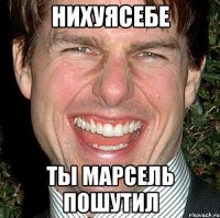 Нихуясебе ты Марсель пошутил