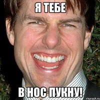 Я тебе в нос пукну!