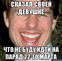 сказал своей девушке что не буду идти на парад 22-го марта