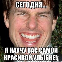 Сегодня... Я научу вас самой красивой улыбке!¡