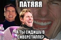 патяяя а ты сидишь в сиверстаппе?