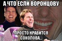 А что если Воронцову просто нравится Соколова...