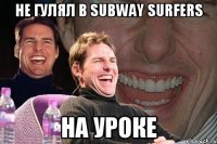 Не гулял в subway surfers На уроке