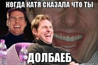 когда катя сказала что ты долбаеб