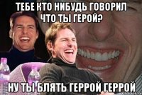 Тебе кто нибудь говорил что ты герой? НУ ТЫ БЛЯТЬ ГЕРРОЙ ГЕРРОЙ