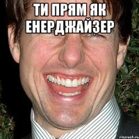 ти прям як енерджайзер 