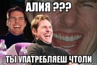 алия ??? ты упатребляеш чтоли