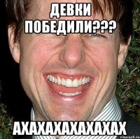 девки победили??? АХАХАХАХАХАХАХ