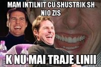 mam intilnit cu shustrik sh nio zis k nu mai traje linii