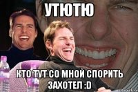 Утютю Кто тут со мной спорить захотел :D