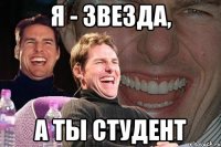 я - звезда, а ты студент