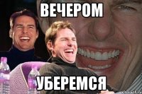 вечером УБЕРЕМСЯ