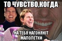 То чувство,когда На тебя нагоняют малолетки