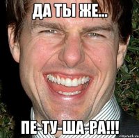 да ты же... пе-ту-ша-ра!!!