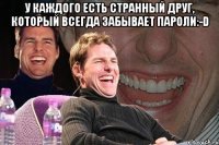 У каждого есть странный друг, который всегда забывает пароли:-D 