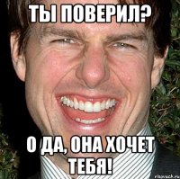 Ты поверил? О да, она хочет тебя!