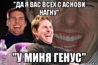 "да я вас всех с аснови нагну" "у миня генус"