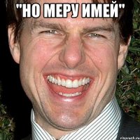 "Но меру Имей" 