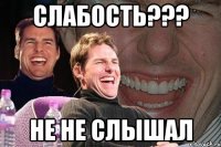 слабость??? не не слышал