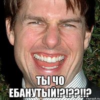  ТЫ ЧО ЕБАНУТЫЙ!?!??!!?