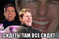  Сидеть. Там все сидят.