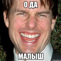 о да малыш