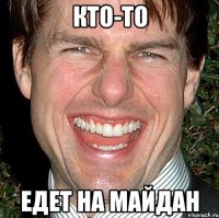 КТО-ТО ЕДЕТ НА МАЙДАН