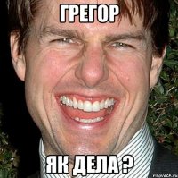 грегор як дела ?