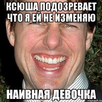 ксюша подозревает что я ей не изменяю Наивная девочка